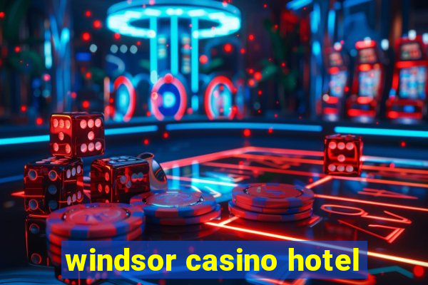 windsor casino hotel